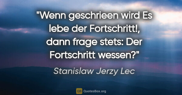 Stanislaw Jerzy Lec Zitat: "Wenn geschrieen wird "Es lebe der Fortschritt!", dann frage..."