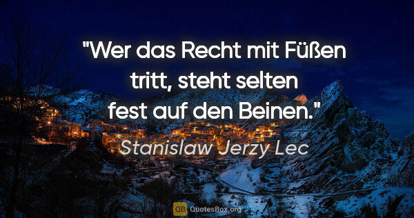 Stanislaw Jerzy Lec Zitat: "Wer das Recht mit Füßen tritt, steht selten fest auf den Beinen."