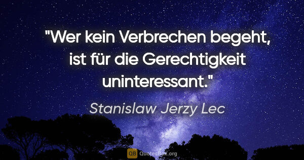 Stanislaw Jerzy Lec Zitat: "Wer kein Verbrechen begeht, ist für die Gerechtigkeit..."