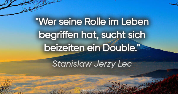 Stanislaw Jerzy Lec Zitat: "Wer seine Rolle im Leben begriffen hat, sucht sich beizeiten..."