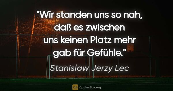 Stanislaw Jerzy Lec Zitat: "Wir standen uns so nah, daß es zwischen uns keinen Platz mehr..."