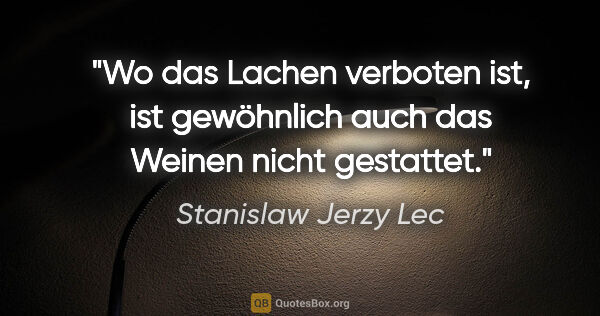 Stanislaw Jerzy Lec Zitat: "Wo das Lachen verboten ist, ist gewöhnlich auch das Weinen..."