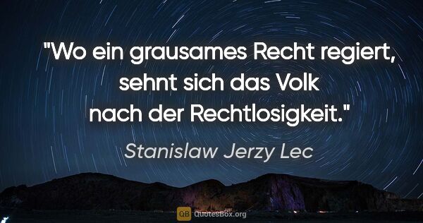 Stanislaw Jerzy Lec Zitat: "Wo ein grausames Recht regiert, sehnt sich das Volk nach der..."