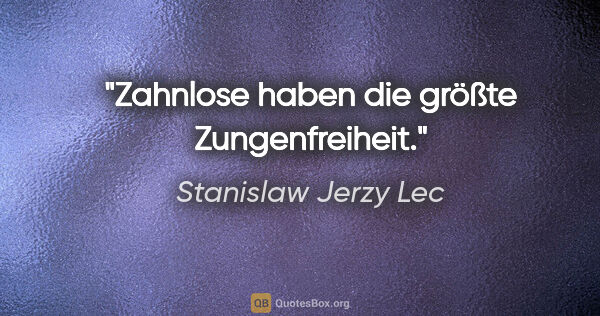 Stanislaw Jerzy Lec Zitat: "Zahnlose haben die größte Zungenfreiheit."