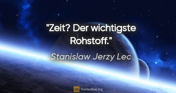 Stanislaw Jerzy Lec Zitat: "Zeit? Der wichtigste Rohstoff."