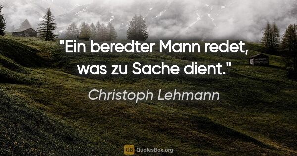 Christoph Lehmann Zitat: "Ein beredter Mann redet, was zu Sache dient."