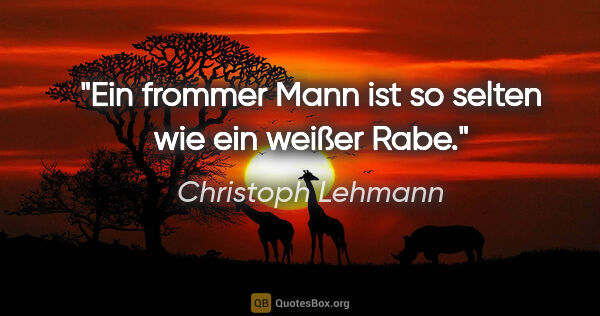 Christoph Lehmann Zitat: "Ein frommer Mann ist so selten wie ein weißer Rabe."