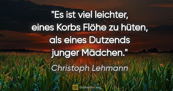 Christoph Lehmann Zitat: "Es ist viel leichter, eines Korbs Flöhe zu hüten, als eines..."