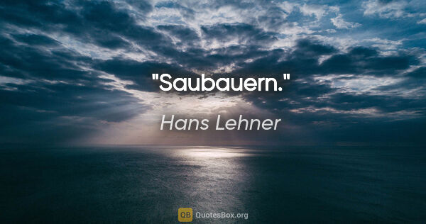 Hans Lehner Zitat: "Saubauern."