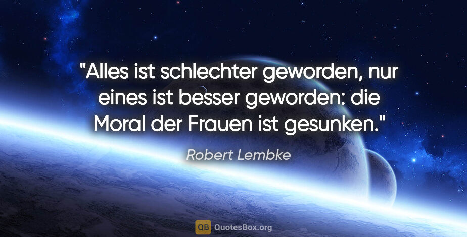 Robert Lembke Zitat: "Alles ist schlechter geworden, nur eines ist besser geworden:..."