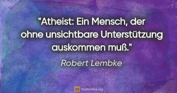 Robert Lembke Zitat: "Atheist: Ein Mensch, der ohne unsichtbare Unterstützung..."