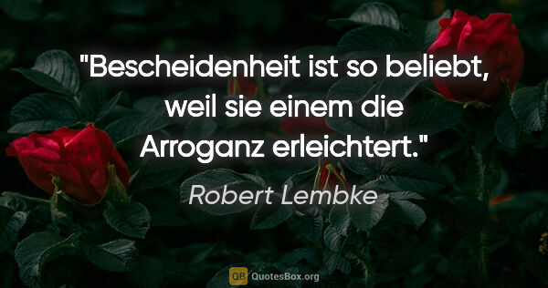 Robert Lembke Zitat: "Bescheidenheit ist so beliebt, weil sie einem die Arroganz..."