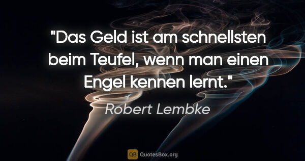 Robert Lembke Zitat: "Das Geld ist am schnellsten beim Teufel, wenn man einen Engel..."