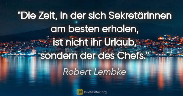 Robert Lembke Zitat: "Die Zeit, in der sich Sekretärinnen am besten erholen, ist..."