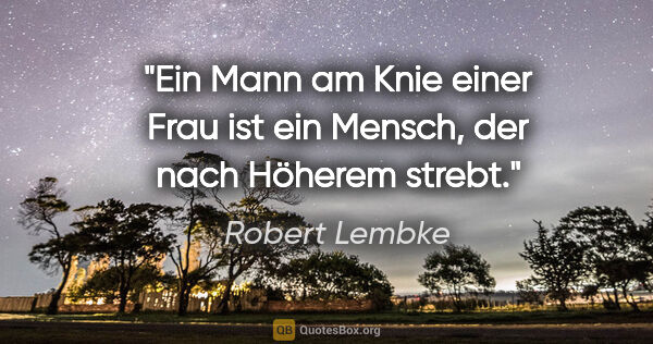 Robert Lembke Zitat: "Ein Mann am Knie einer Frau ist ein Mensch, der nach Höherem..."