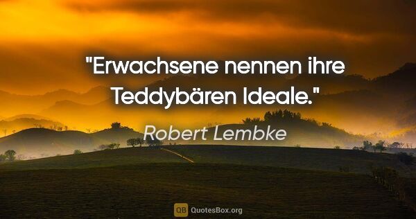 Robert Lembke Zitat: "Erwachsene nennen ihre Teddybären Ideale."