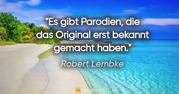 Robert Lembke Zitat: "Es gibt Parodien, die das Original erst bekannt gemacht haben."