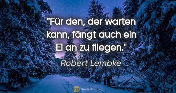 Robert Lembke Zitat: "Für den, der warten kann, fängt auch ein Ei an zu fliegen."