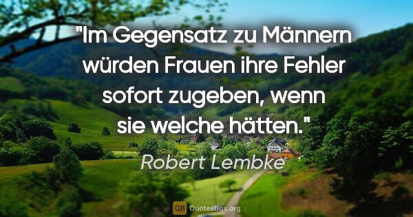 Robert Lembke Zitat: "Im Gegensatz zu Männern würden Frauen ihre Fehler sofort..."