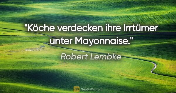Robert Lembke Zitat: "Köche verdecken ihre Irrtümer unter Mayonnaise."