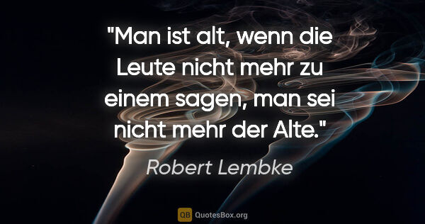 Robert Lembke Zitat: "Man ist alt, wenn die Leute nicht mehr zu einem sagen, man sei..."