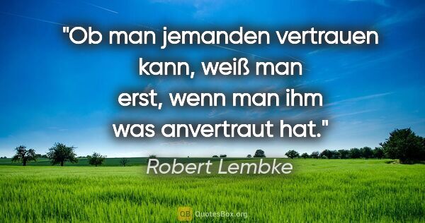 Robert Lembke Zitat: "Ob man jemanden vertrauen kann, weiß man erst, wenn man ihm..."