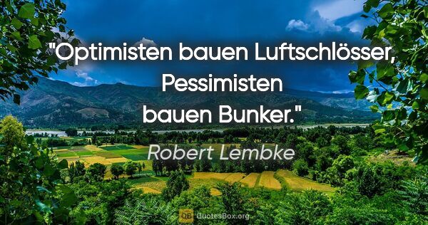 Robert Lembke Zitat: "Optimisten bauen Luftschlösser, Pessimisten bauen Bunker."