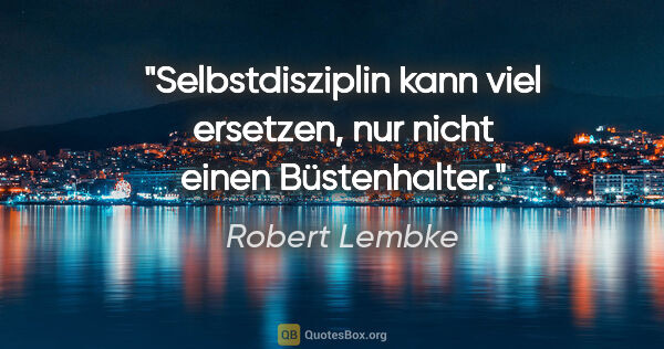 Robert Lembke Zitat: "Selbstdisziplin kann viel ersetzen, nur nicht einen Büstenhalter."