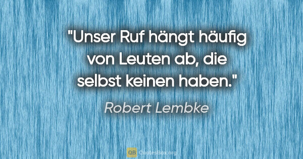 Robert Lembke Zitat: "Unser Ruf hängt häufig von Leuten ab, die selbst keinen haben."