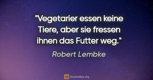 Robert Lembke Zitat: "Vegetarier essen keine Tiere, aber sie fressen ihnen das..."