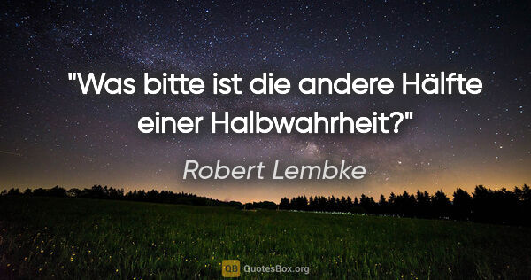 Robert Lembke Zitat: "Was bitte ist die andere Hälfte einer Halbwahrheit?"