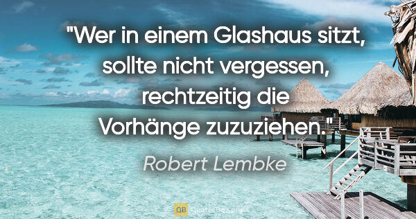 Robert Lembke Zitat: "Wer in einem Glashaus sitzt, sollte nicht vergessen,..."