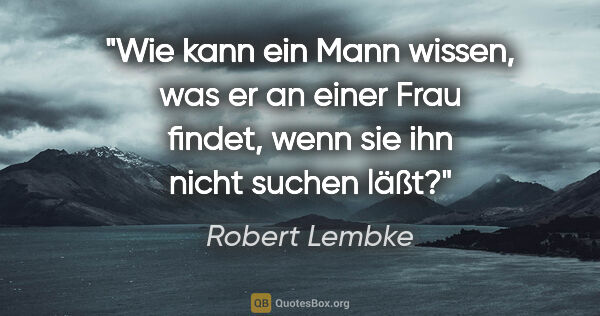 Robert Lembke Zitat: "Wie kann ein Mann wissen, was er an einer Frau findet, wenn..."