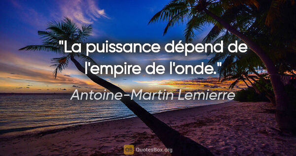 Antoine-Martin Lemierre Zitat: "La puissance dépend de l'empire de l'onde."