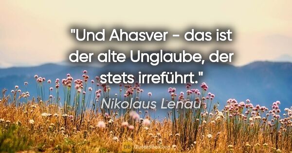 Nikolaus Lenau Zitat: "Und Ahasver - das ist der alte Unglaube, der stets irreführt."