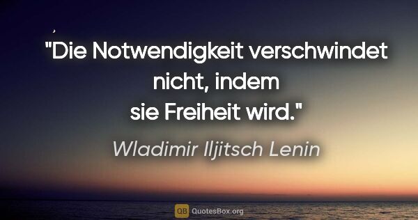 Wladimir Iljitsch Lenin Zitat: "Die Notwendigkeit verschwindet nicht, indem sie Freiheit wird."