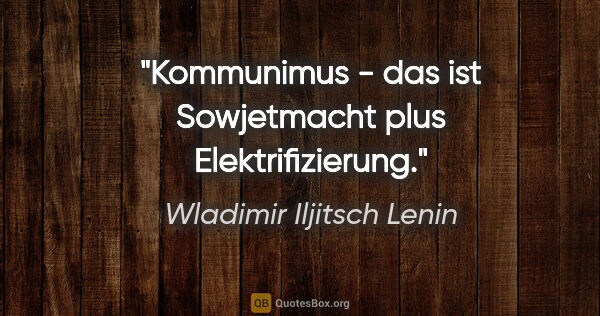 Wladimir Iljitsch Lenin Zitat: "Kommunimus - das ist Sowjetmacht plus Elektrifizierung."