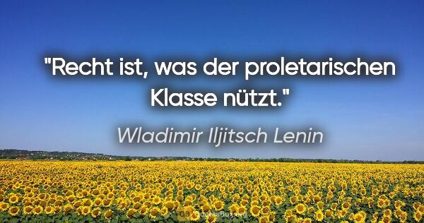 Wladimir Iljitsch Lenin Zitat: "Recht ist, was der proletarischen Klasse nützt."
