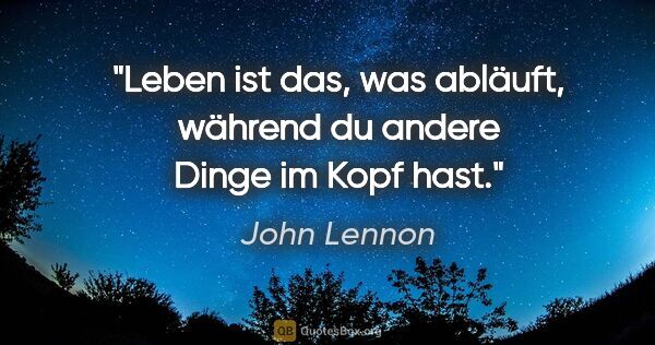 John Lennon Zitat: "Leben ist das, was abläuft, während du andere Dinge im Kopf hast."