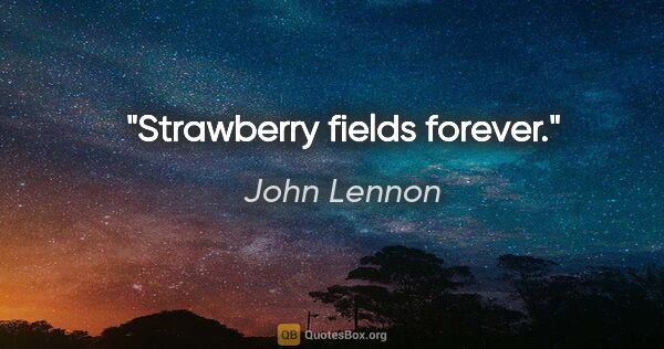 John Lennon Zitat: "Strawberry fields forever."
