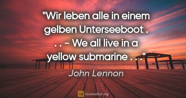 John Lennon Zitat: "Wir leben alle in einem gelben Unterseeboot . . . - We all..."