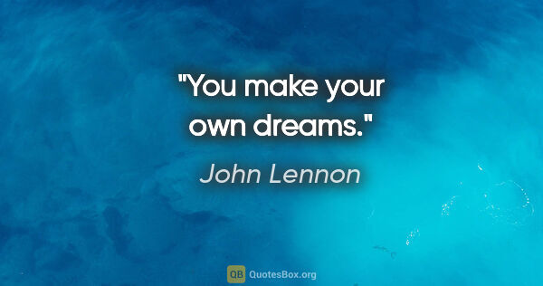 John Lennon Zitat: "You make your own dreams."