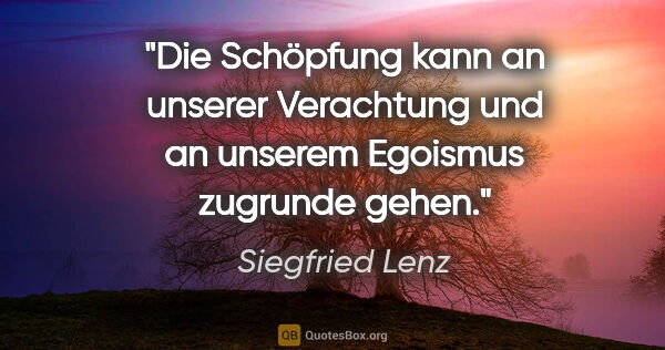 Siegfried Lenz Zitat: "Die Schöpfung kann an unserer Verachtung und an unserem..."