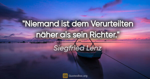 Siegfried Lenz Zitat: "Niemand ist dem Verurteilten näher als sein Richter."