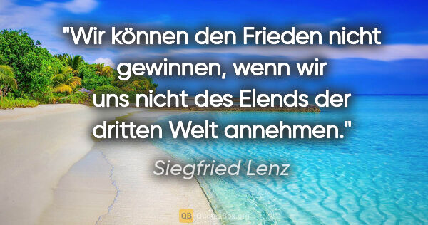 Siegfried Lenz Zitat: "Wir können den Frieden nicht gewinnen, wenn wir uns nicht des..."
