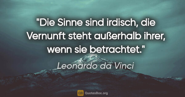 Leonardo da Vinci Zitat: "Die Sinne sind irdisch, die Vernunft steht außerhalb ihrer,..."