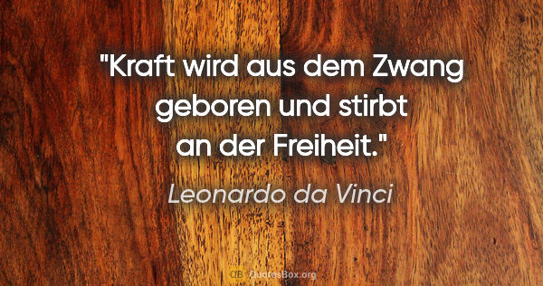 Leonardo da Vinci Zitat: "Kraft wird aus dem Zwang geboren und stirbt an der Freiheit."