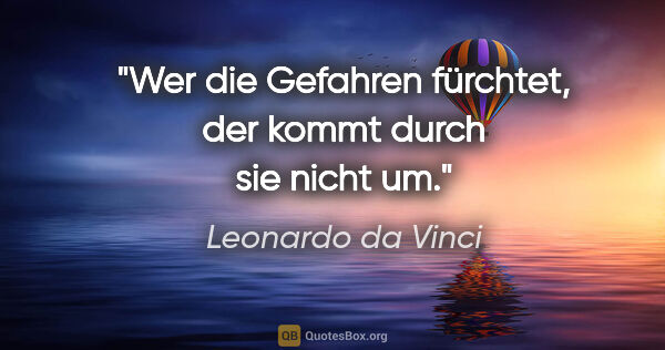 Leonardo da Vinci Zitat: "Wer die Gefahren fürchtet, der kommt durch sie nicht um."