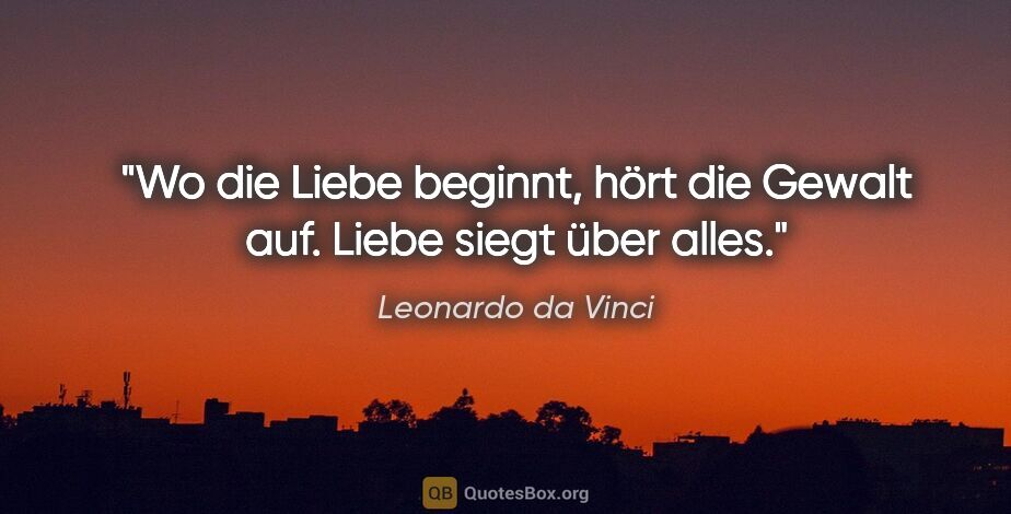 Leonardo da Vinci Zitat: "Wo die Liebe beginnt, hört die Gewalt auf. Liebe siegt über..."