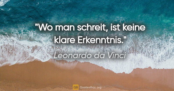 Leonardo da Vinci Zitat: "Wo man schreit, ist keine klare Erkenntnis."